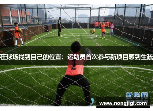 在球场找到自己的位置：运动员首次参与新项目感到生疏