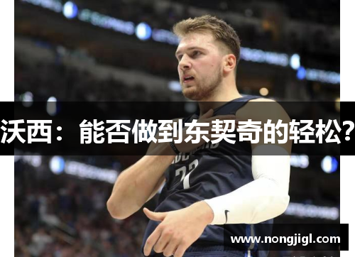 沃西：能否做到东契奇的轻松？